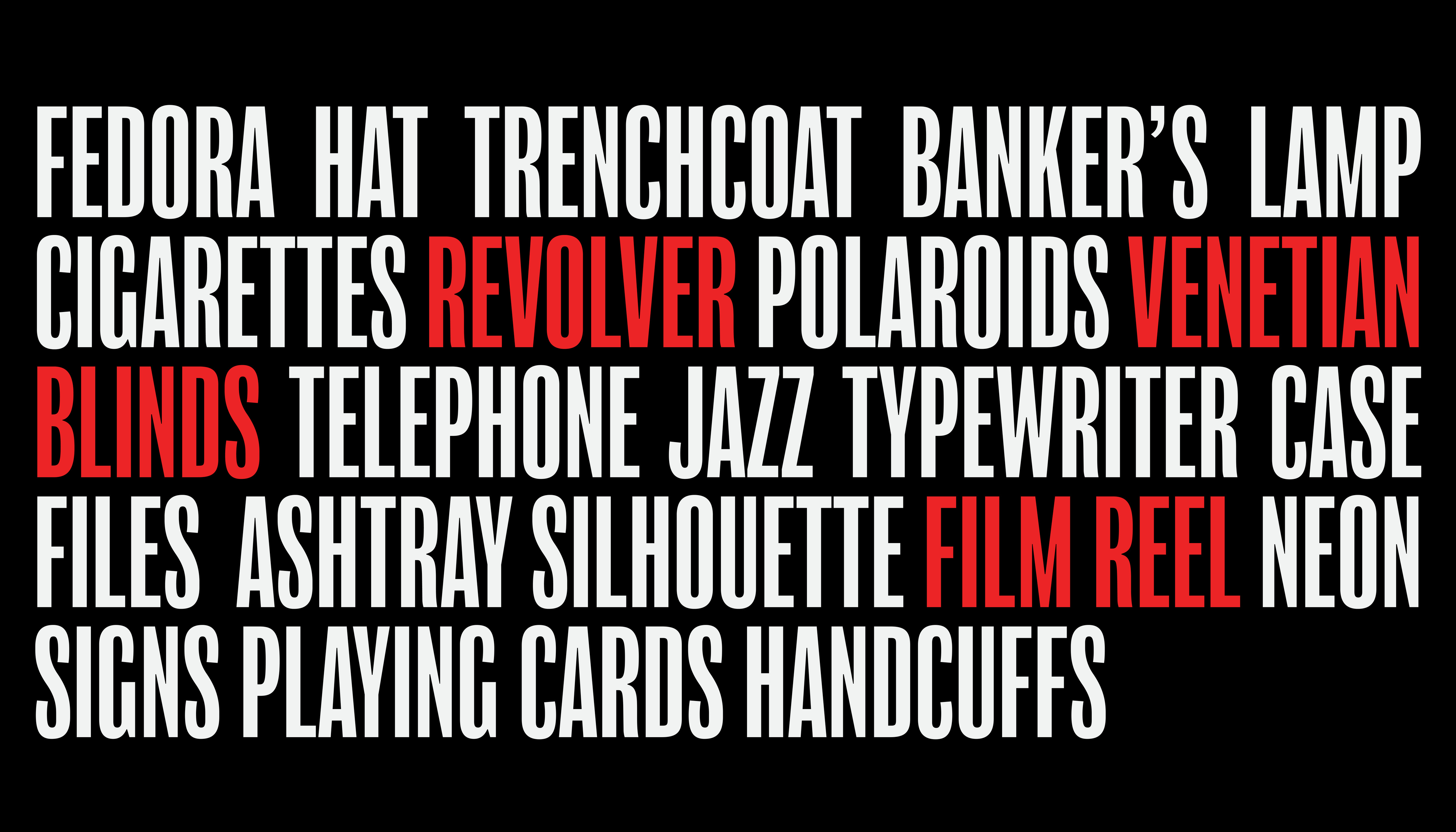 Keywords: fedora hat, trenchcoat, banker’s lamp, cigarettes, revolver, polaroids, venetian blinds, telephone, jazz, typewriter, case files, ashtray, silhouette, film reel, neon signs, playing cards, handcuffs